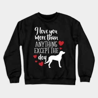 I Love YOu More Than Anything Except the Dog Crewneck Sweatshirt